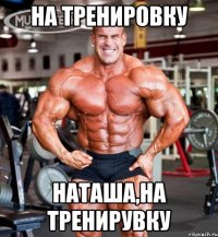 на тренировку наташа,на тренирувку