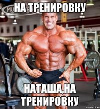 на тренировку наташа,на тренировку