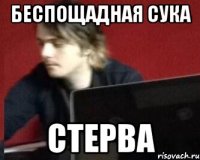 БЕСПОЩАДНАЯ СУКА СТЕРВА