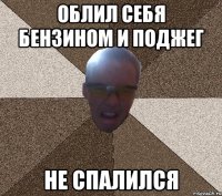 облил себя бензином и поджег не спалился