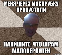 меня через мясорубку пропустили напишите, что шрам маловероятен