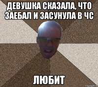 девушка сказала, что заебал и засунула в чс любит