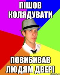 пішов колядувати повибивав людям двері