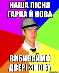 наша пісня гарна й нова вибиваймо двері знову