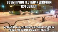Всем привет! С Вами Джонни Кэтсвилл! И сегодня мы сделаем офигенные подарки своим телочкам прямо с телефона