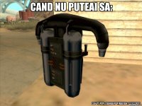 Cand nu puteai sa: 