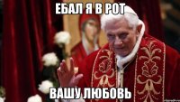 Ебал я в рот Вашу любовь