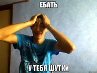 Ебать У тебя шутки