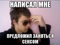 Написал мне предложил заняться сексом