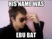 His name was EBU BAT