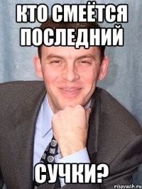 кто смеётся последний сучки?