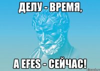 Делу - время, а Efes - сейчас!