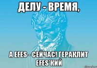 Делу - время, а Efes - сейчас! Гераклит Efes'кий