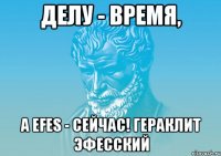 Делу - время, а Efes - сейчас! Гераклит Эфесский
