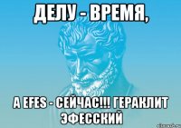 Делу - время, а Efes - сейчас!!! Гераклит Эфесский