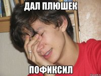Дал плюшек Пофиксил