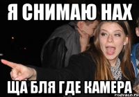 Я снимаю нах Ща бля где камера