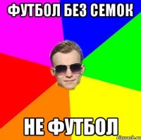 Футбол без семок не Футбол