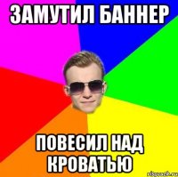 Замутил Баннер Повесил над кроватью