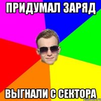 Придумал Заряд Выгнали с Сектора