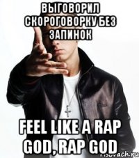 Выговорил скороговорку без запинок Feel like a rap god, rap god