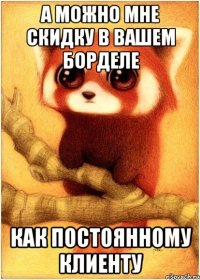 А можно мне скидку в вашем борделе как постоянному клиенту