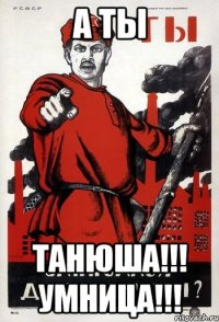 А ТЫ ТАНЮША!!! УМНИЦА!!!