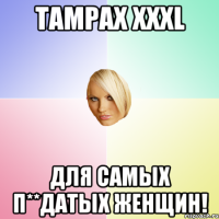 TAMPAX ХXXL для самых п**датых женщин!