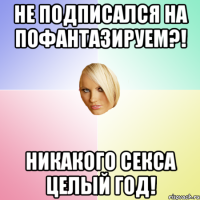 Не подписался на Пофантазируем?! Никакого секса целый год!