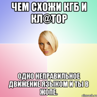 Чем схожи КГБ и кл@тор Одно неправильное движение языком и ты в жопе.