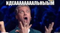 идеаааааааальныым 