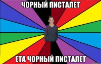 чорный писталет ета чорный писталет