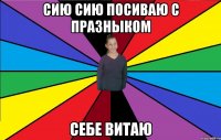 сию сию посиваю с празныком себе витаю