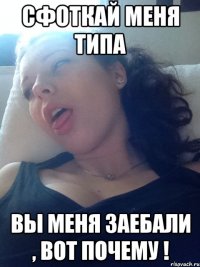 СФОТКАй меня типа вы меня заебали , вот почему !