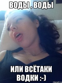 воды , воды или всётаки водки :-)