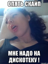 ОПЯТЬ СКАйп мне надо на Дискотеку !