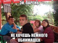 Эй, парень Не хочешь немного обнимашек
