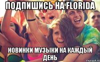 ПОДПИШИСЬ НА FLORIDA НОВИНКИ МУЗЫКИ НА КАЖДЫЙ ДЕНЬ
