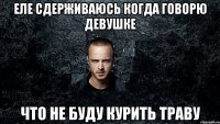 Еле сдерживаюсь когда говорю девушке что не буду курить траву
