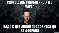 Скоро День влюбленных и 8 Марта надо с девушкой поссорится до 23 февраля