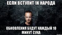 Если вступит 1k народа Обновления будут каждый 10 минут сука