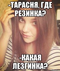 -Тарасня, где резинка? -Какая лезгинка?