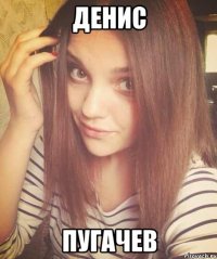 ДЕНИС ПУГАЧЕВ