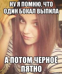 НУ Я ПОМНЮ, ЧТО ОДИН БОКАЛ ВЫПИЛА А ПОТОМ ЧЕРНОЕ ПЯТНО
