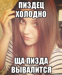 ПИЗДЕЦ ХОЛОДНО ЩА ПИЗДА ВЫВАЛИТСЯ