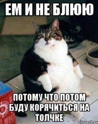 ем и не блюю потому что потом буду корячиться на толчке