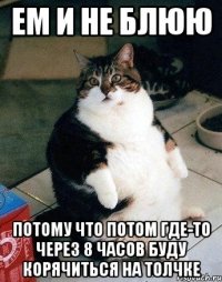 ем и не блюю потому что потом где-то через 8 часов буду корячиться на толчке