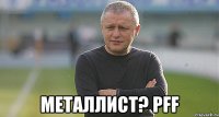  Металлист? PFF