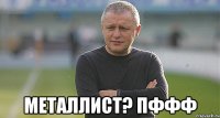  Металлист? Пффф