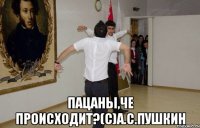  Пацаны,че происходит?(с)А.С.Пушкин